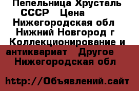 Пепельница Хрусталь СССР › Цена ­ 250 - Нижегородская обл., Нижний Новгород г. Коллекционирование и антиквариат » Другое   . Нижегородская обл.